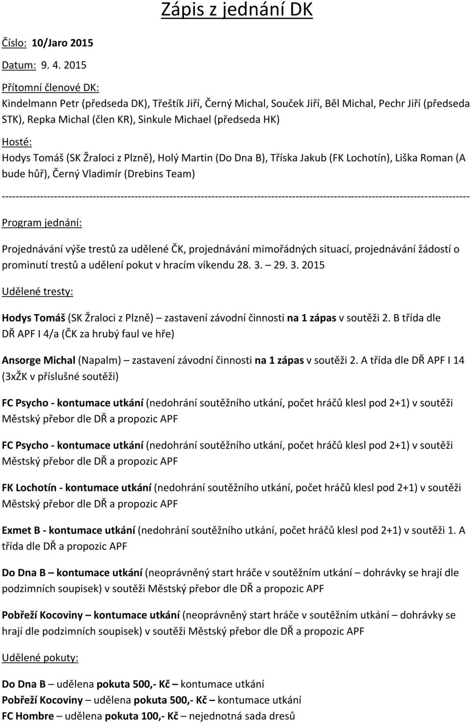Hodys Tomáš (SK Žraloci z Plzně), Holý Martin (Do Dna B), Tříska Jakub (FK Lochotín), Liška Roman (A bude hůř), Černý Vladimír (Drebins Team) Program jednání: Projednávání výše trestů za udělené ČK,