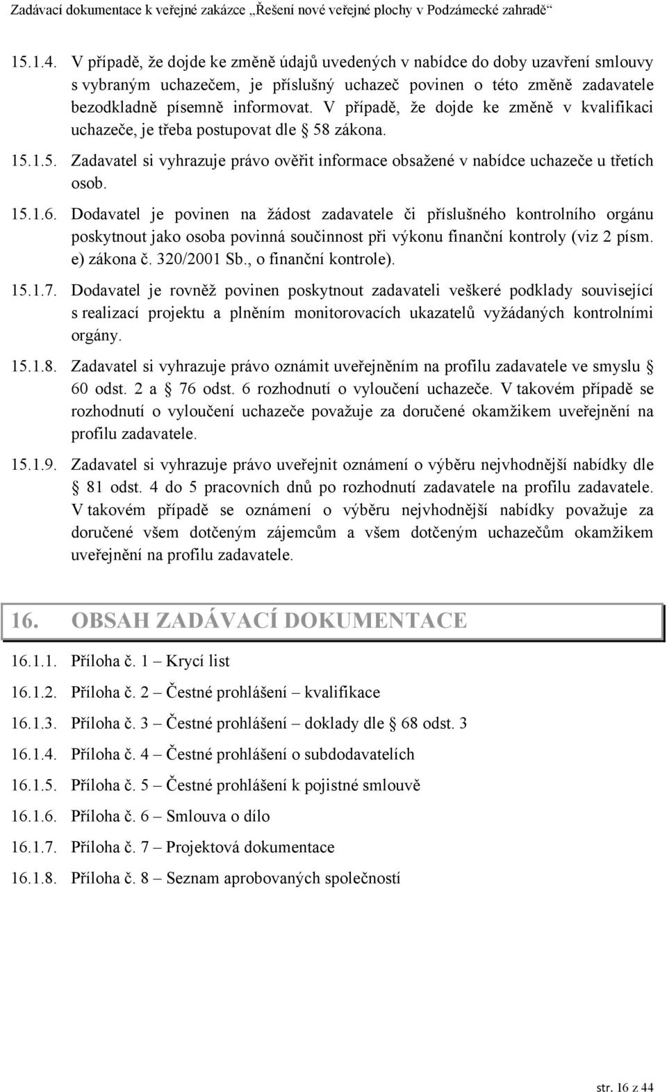 Dodavatel je povinen na žádost zadavatele či příslušného kontrolního orgánu poskytnout jako osoba povinná součinnost při výkonu finanční kontroly (viz 2 písm. e) zákona č. 320/2001 Sb.