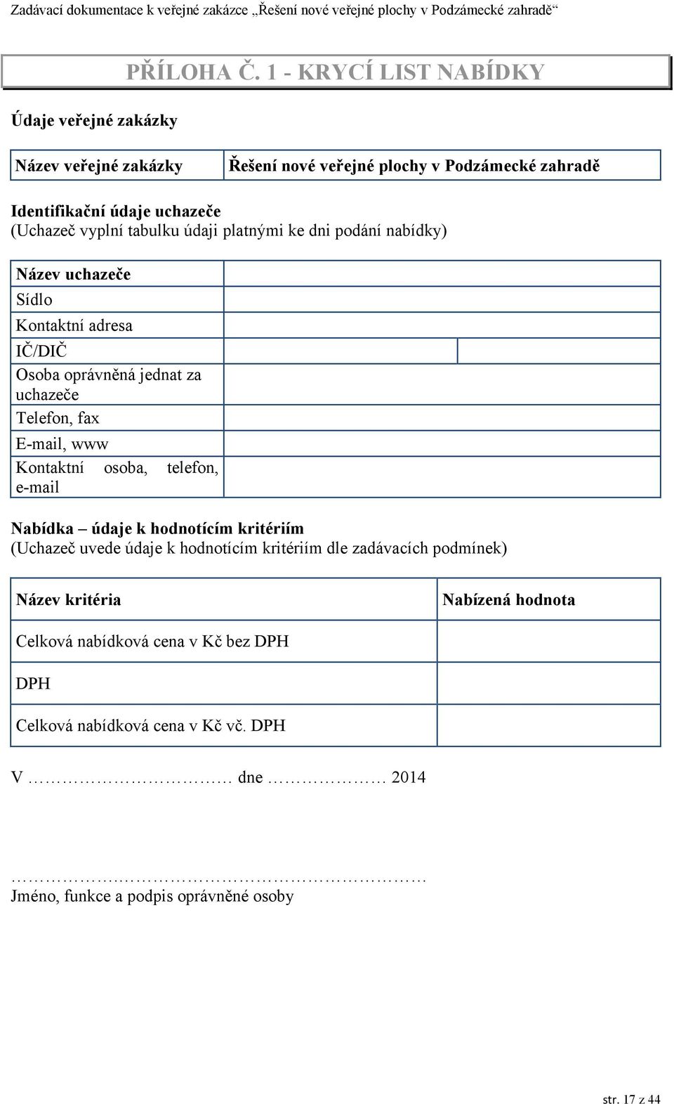 vyplní tabulku údaji platnými ke dni podání nabídky) Název uchazeče Sídlo Kontaktní adresa IČ/DIČ Osoba oprávněná jednat za uchazeče Telefon, fax E-mail, www