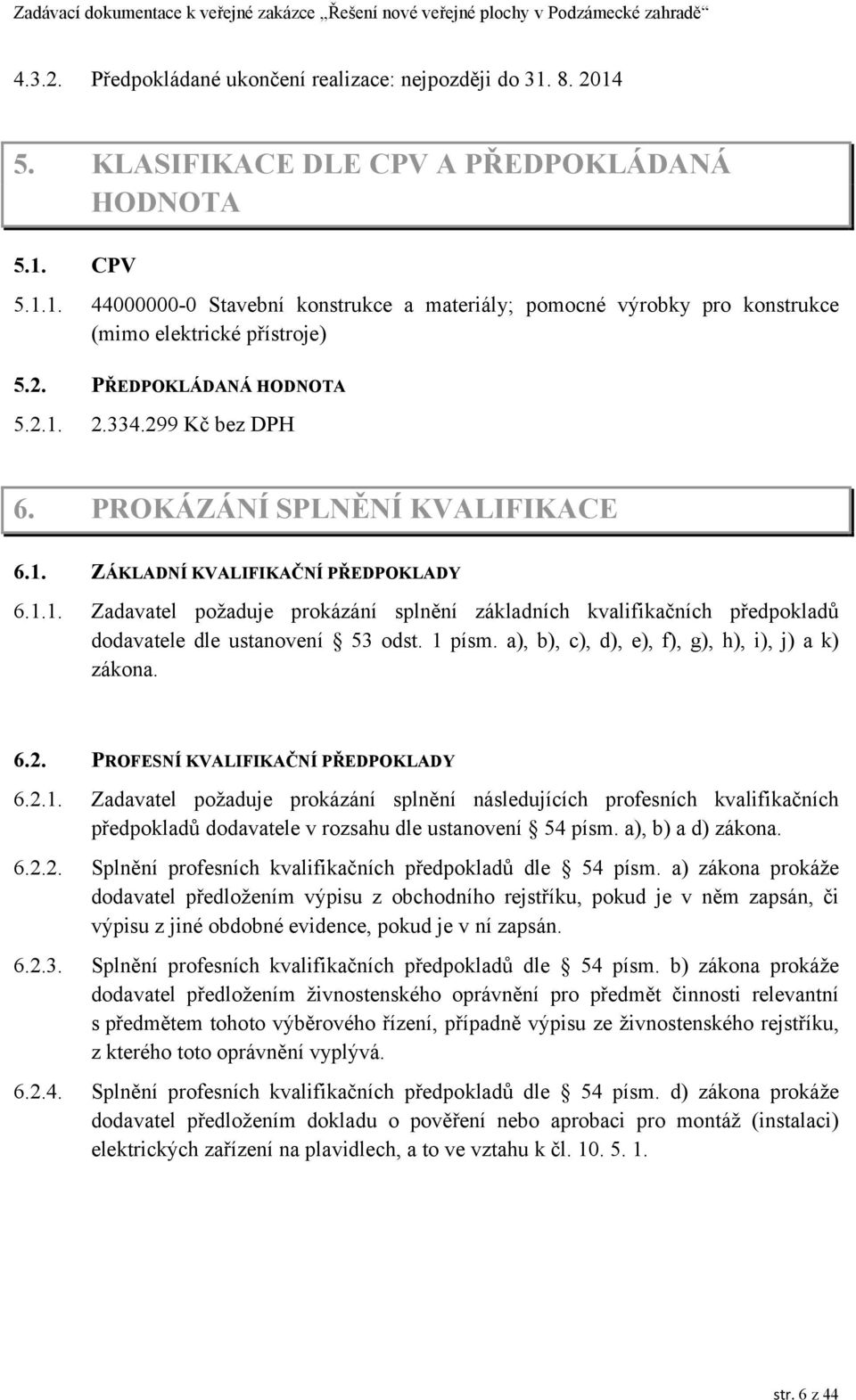 1 písm. a), b), c), d), e), f), g), h), i), j) a k) zákona. 6.2. PROFESNÍ KVALIFIKAČNÍ PŘEDPOKLADY 6.2.1. Zadavatel požaduje prokázání splnění následujících profesních kvalifikačních předpokladů dodavatele v rozsahu dle ustanovení 54 písm.