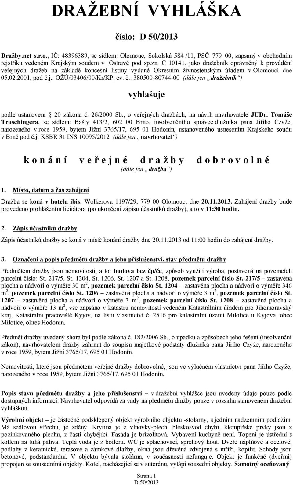 j.: OŽÚ/03406/00/Kr/KP, ev. č.: 380500-80744-00 (dále jen dražebník ) vyhlašuje podle ustanovení 20 zákona č. 26/2000 Sb., o veřejných dražbách, na návrh navrhovatele JUDr.