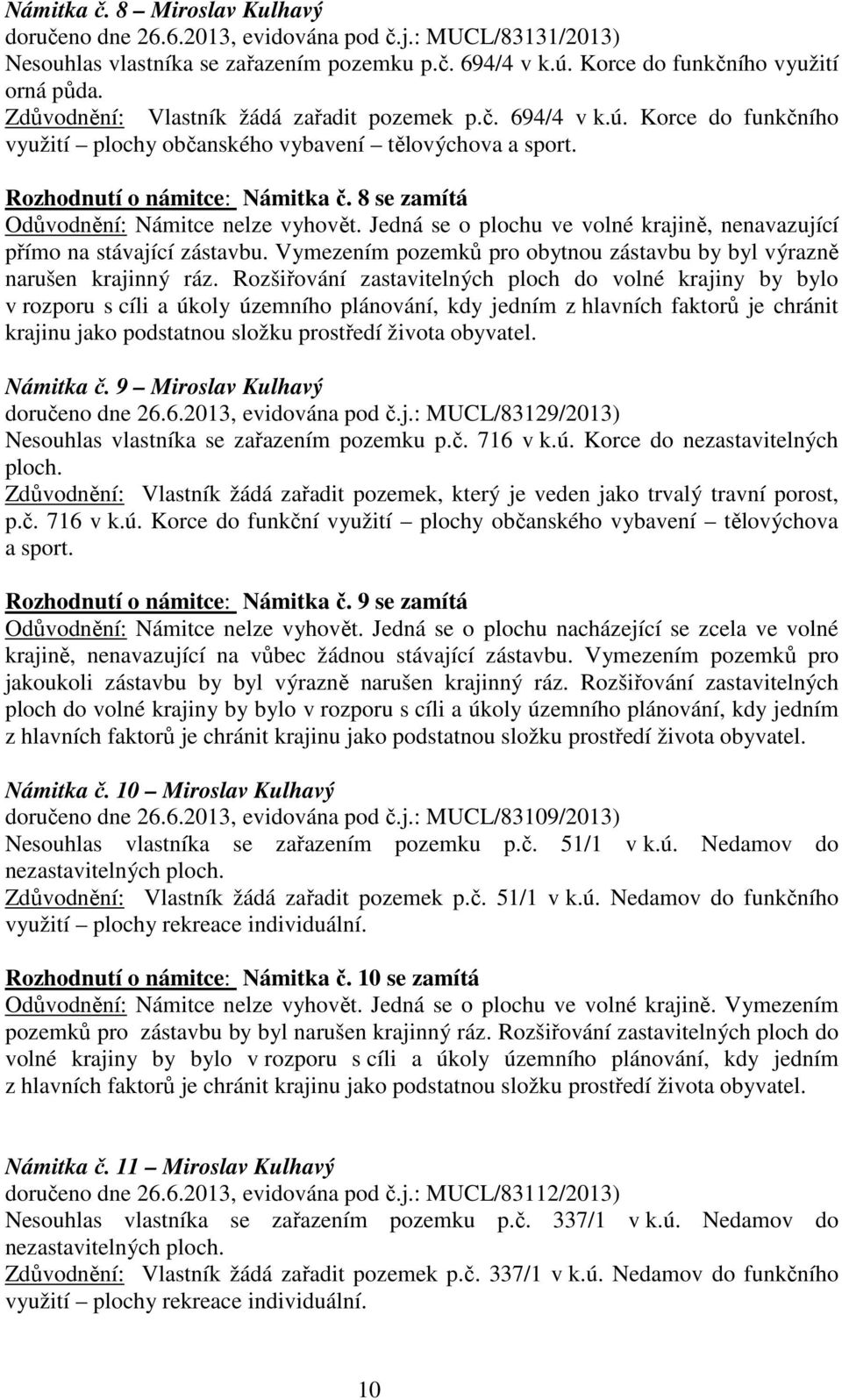 8 se zamítá Odůvodnění: Námitce nelze vyhovět. Jedná se o plochu ve volné krajině, nenavazující přímo na stávající zástavbu. Vymezením pozemků pro obytnou zástavbu by byl výrazně narušen krajinný ráz.