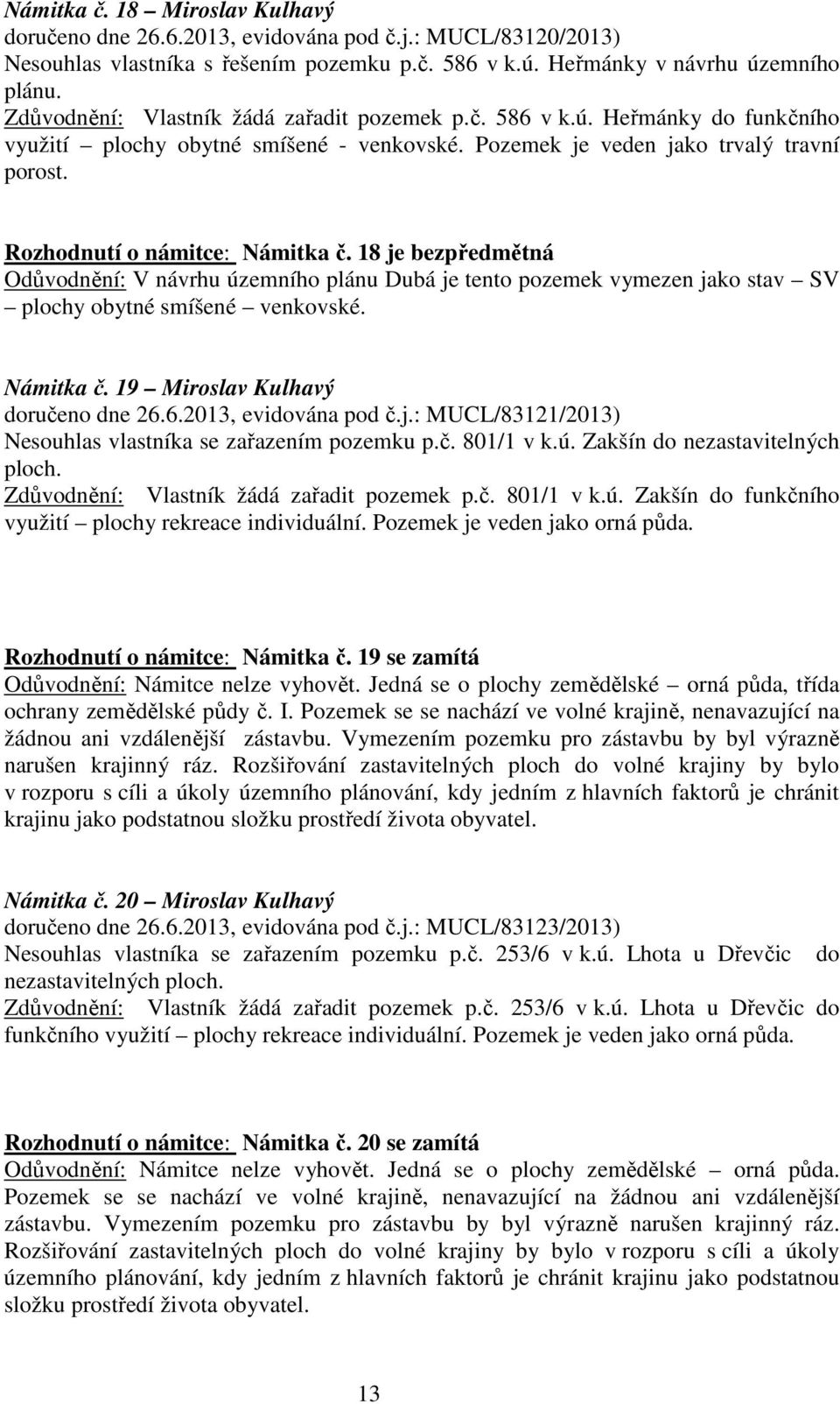 18 je bezpředmětná Odůvodnění: V návrhu územního plánu Dubá je tento pozemek vymezen jako stav SV plochy obytné smíšené venkovské. Námitka č. 19 Miroslav Kulhavý doručeno dne 26.6.2013, evidována pod č.