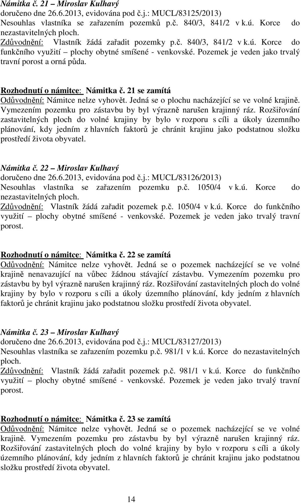 Rozhodnutí o námitce: Námitka č. 21 se zamítá Odůvodnění: Námitce nelze vyhovět. Jedná se o plochu nacházející se ve volné krajině. Vymezením pozemku pro zástavbu by byl výrazně narušen krajinný ráz.