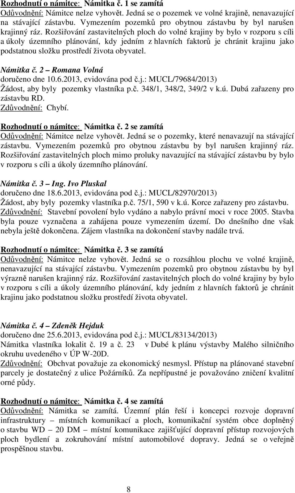 Rozšiřování zastavitelných ploch do volné krajiny by bylo v rozporu s cíli a úkoly územního plánování, kdy jedním z hlavních faktorů je chránit krajinu jako podstatnou složku prostředí života