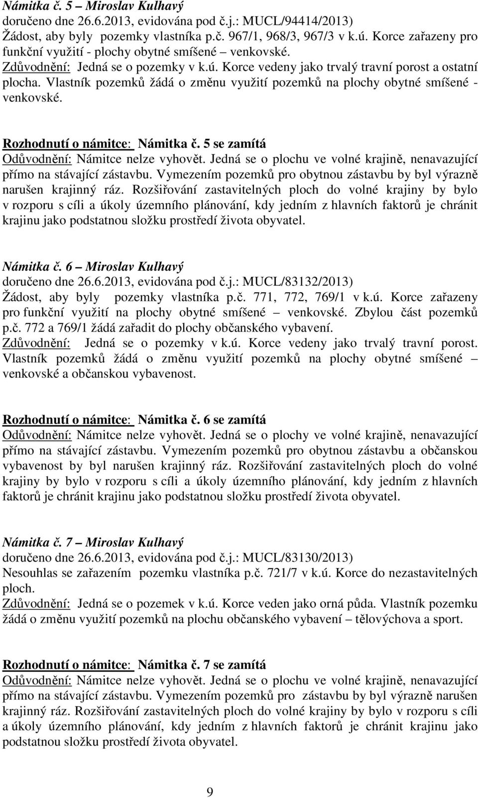 Vlastník pozemků žádá o změnu využití pozemků na plochy obytné smíšené - venkovské. Rozhodnutí o námitce: Námitka č. 5 se zamítá Odůvodnění: Námitce nelze vyhovět.