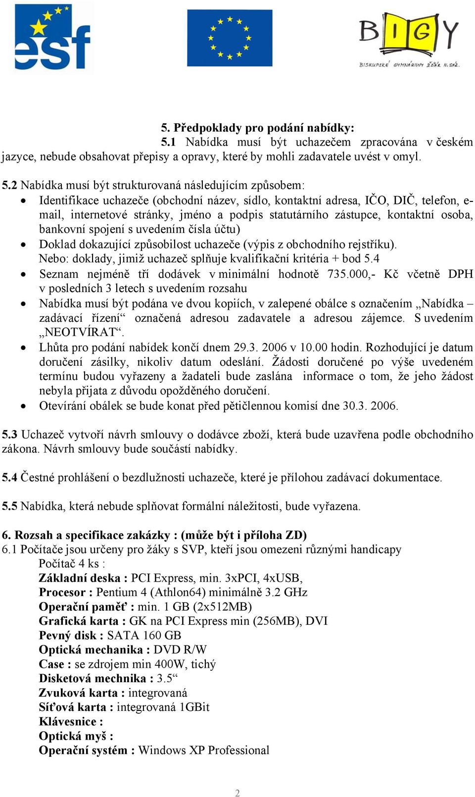 2 Nabídka musí být strukturovaná následujícím způsobem: Identifikace uchazeče (obchodní název, sídlo, kontaktní adresa, IČO, DIČ, telefon, e- mail, internetové stránky, jméno a podpis statutárního