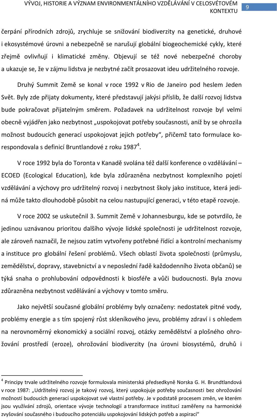 Objevují se též nové nebezpečné choroby a ukazuje se, že v zájmu lidstva je nezbytné začít prosazovat ideu udržitelného rozvoje.