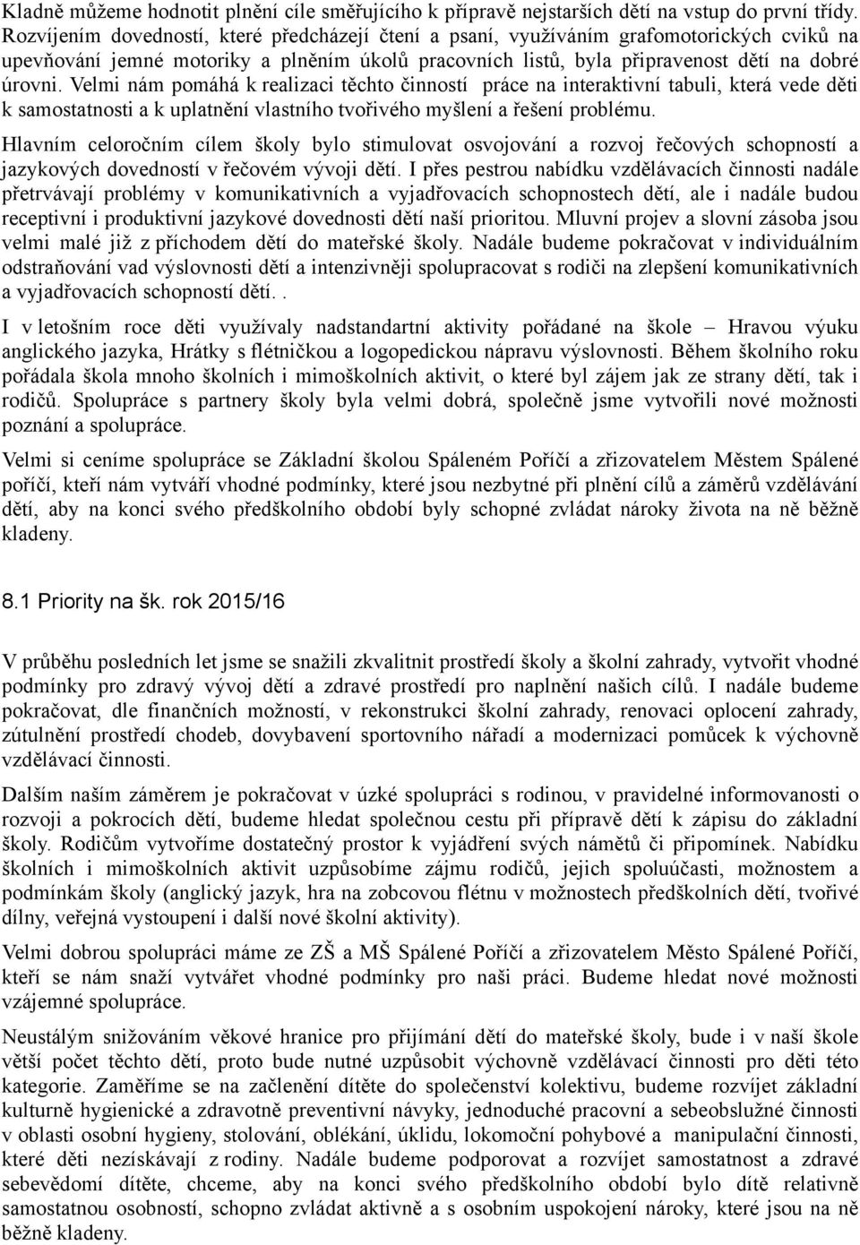 Velmi nám pomáhá k realizaci těchto činností práce na interaktivní tabuli, která vede děti k samostatnosti a k uplatnění vlastního tvořivého myšlení a řešení problému.