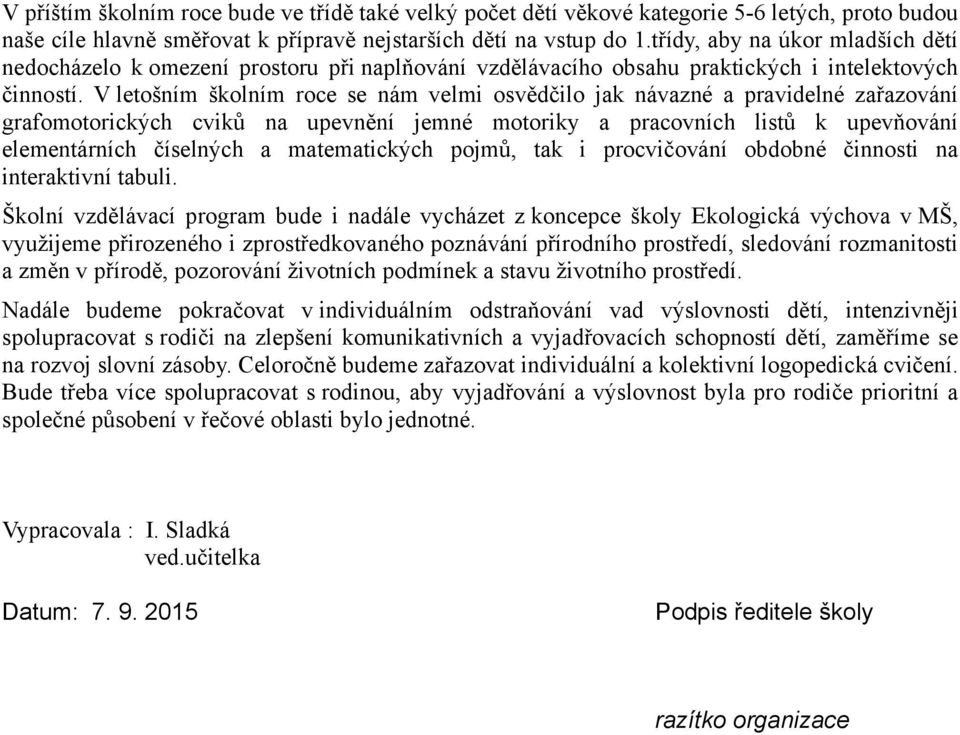 V letošním školním roce se nám velmi osvědčilo jak návazné a pravidelné zařazování grafomotorických cviků na upevnění jemné motoriky a pracovních listů k upevňování elementárních číselných a