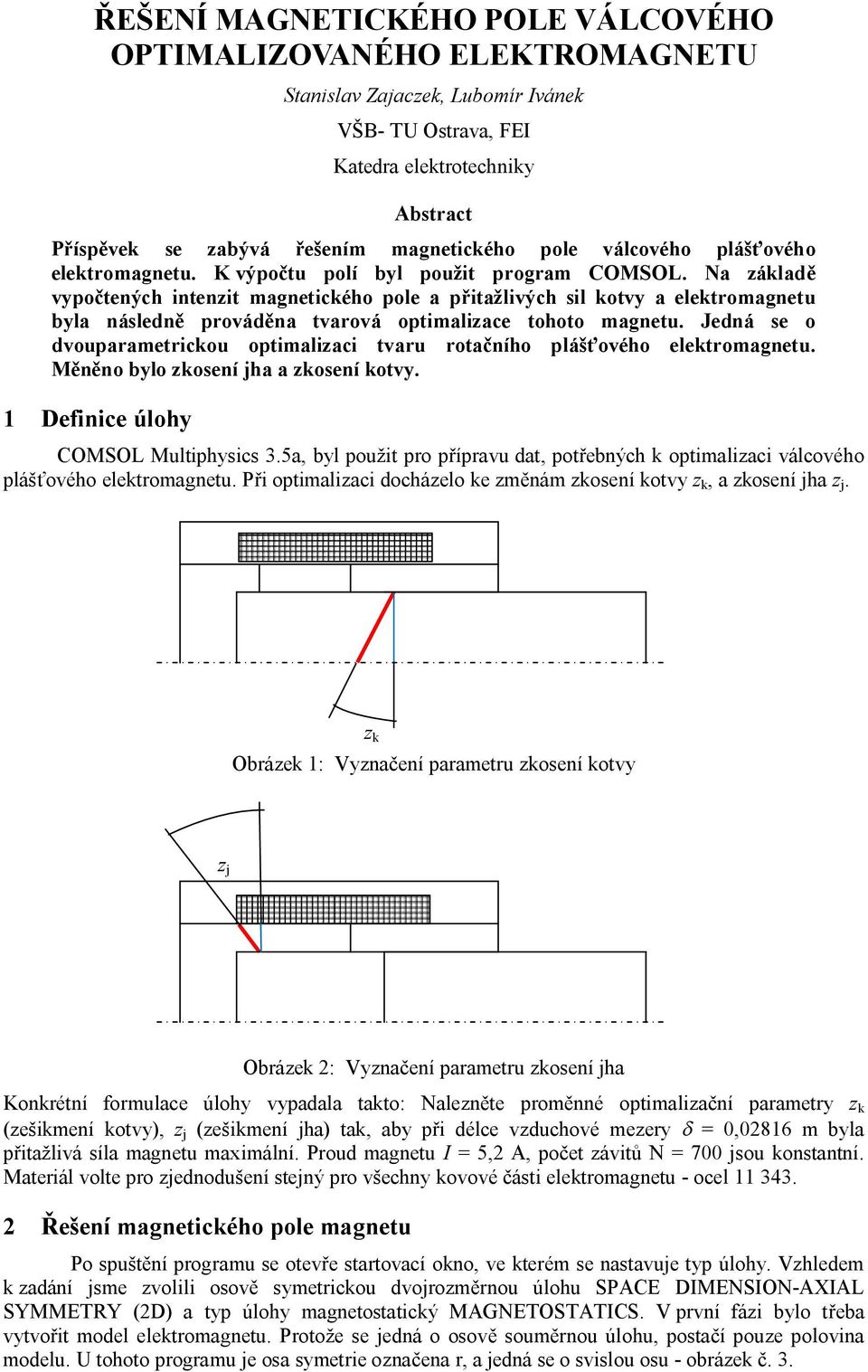 Na záladě vypočtených intenzit magneticého pole a přitažlivých sil otvy a eletromagnetu byla následně prováděna tvarová optimalizace tohoto magnetu.