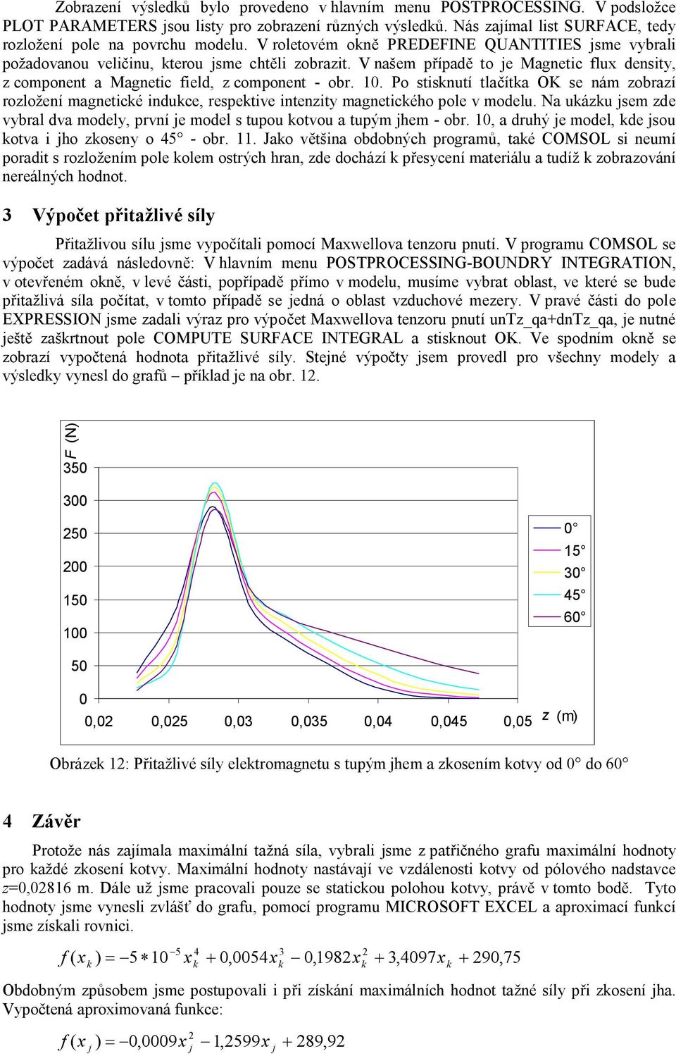 Po stisnutí tlačíta OK se nám zobrazí rozložení magneticé induce, respetive intenzity magneticého pole v modelu. Na uázu sem zde vybral dva modely, první e model s tupou otvou a tupým hem - obr.