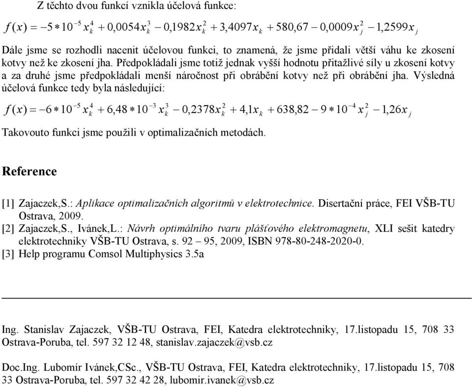 Výsledná účelová funce tedy byla následuící: -5-3 -4 f ( x) = -6 * 10 x + 6,48 * 10 x - 0,378x + 4,1x + 638,8-9 * 10 x - 1, 6x 4 Taovouto funci sme použili v optimalizačních metodách.