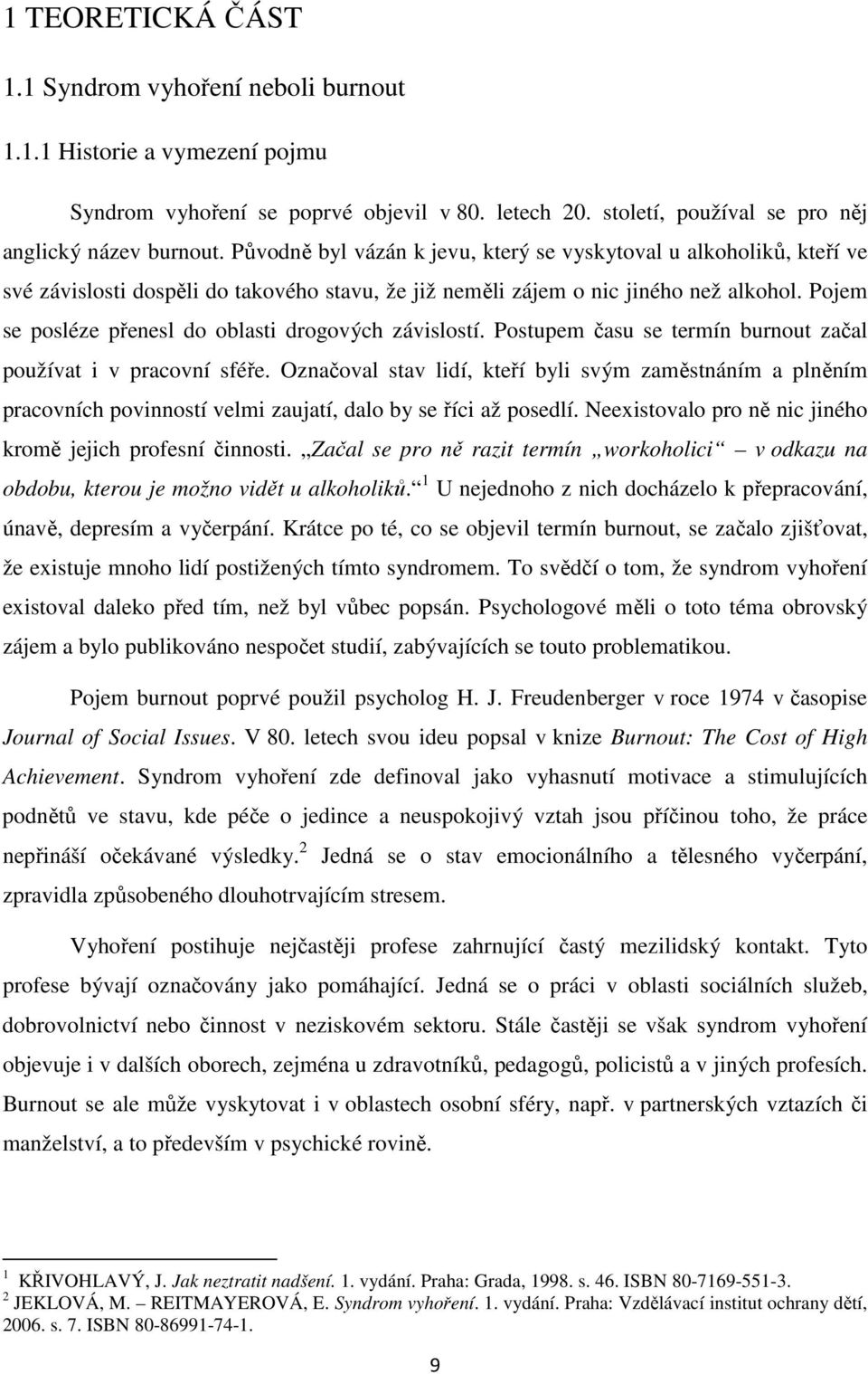 Pojem se posléze přenesl do oblasti drogových závislostí. Postupem času se termín burnout začal používat i v pracovní sféře.