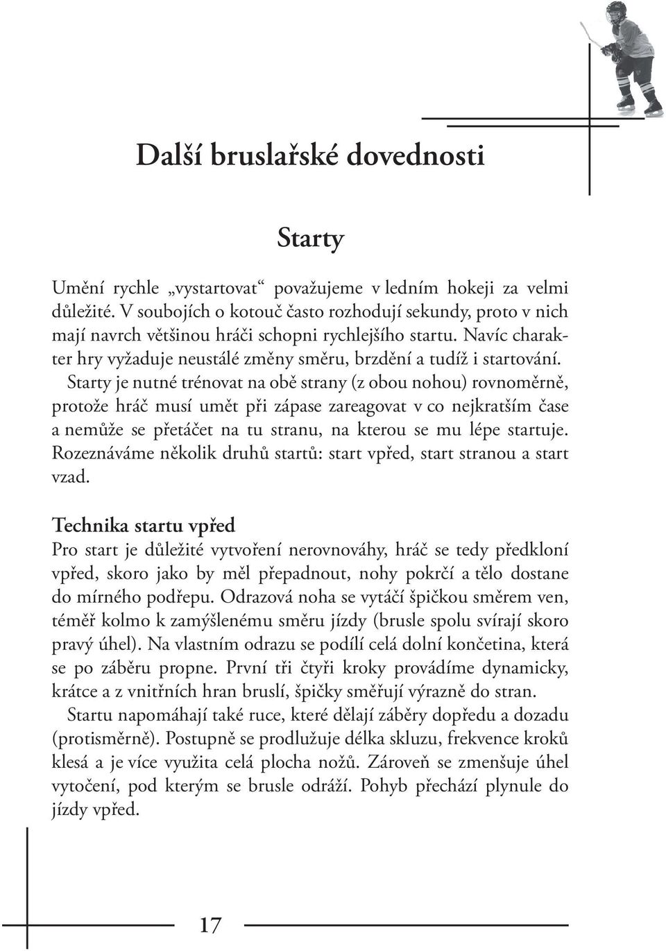 Starty je nutné trénovat na obě strany (z obou nohou) rovnoměrně, protože hráč musí umět při zápase zareagovat v co nejkratším čase a nemůže se přetáčet na tu stranu, na kterou se mu lépe startuje.