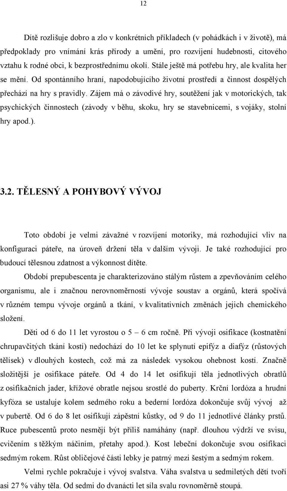 Zájem má o závodivé hry, soutěžení jak v motorických, tak psychických činnostech (závody v běhu, skoku, hry se stavebnicemi, s vojáky, stolní hry apod.). 3.2.