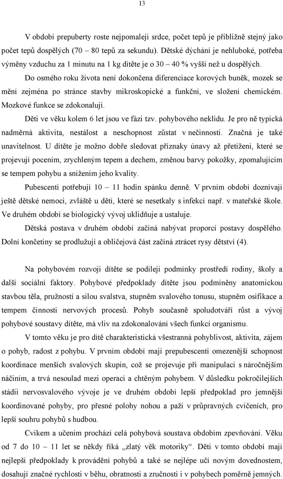 Do osmého roku života není dokončena diferenciace korových buněk, mozek se mění zejména po stránce stavby mikroskopické a funkční, ve složení chemickém. Mozkové funkce se zdokonalují.