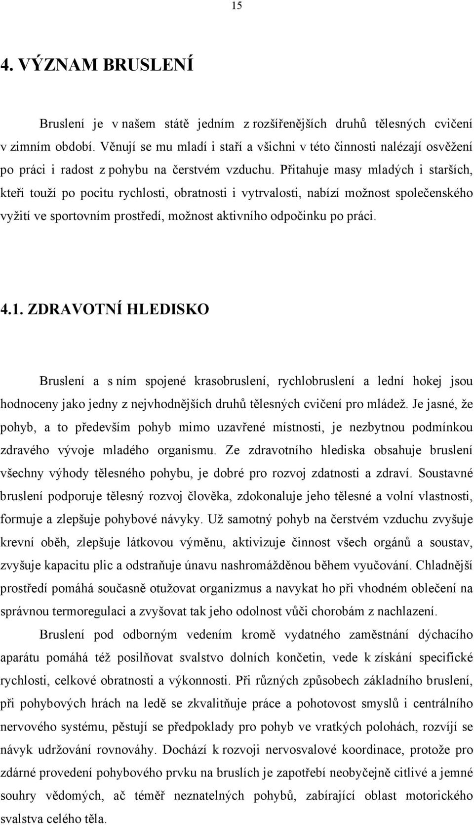 Přitahuje masy mladých i starších, kteří touží po pocitu rychlosti, obratnosti i vytrvalosti, nabízí možnost společenského vyžití ve sportovním prostředí, možnost aktivního odpočinku po práci. 4.1.