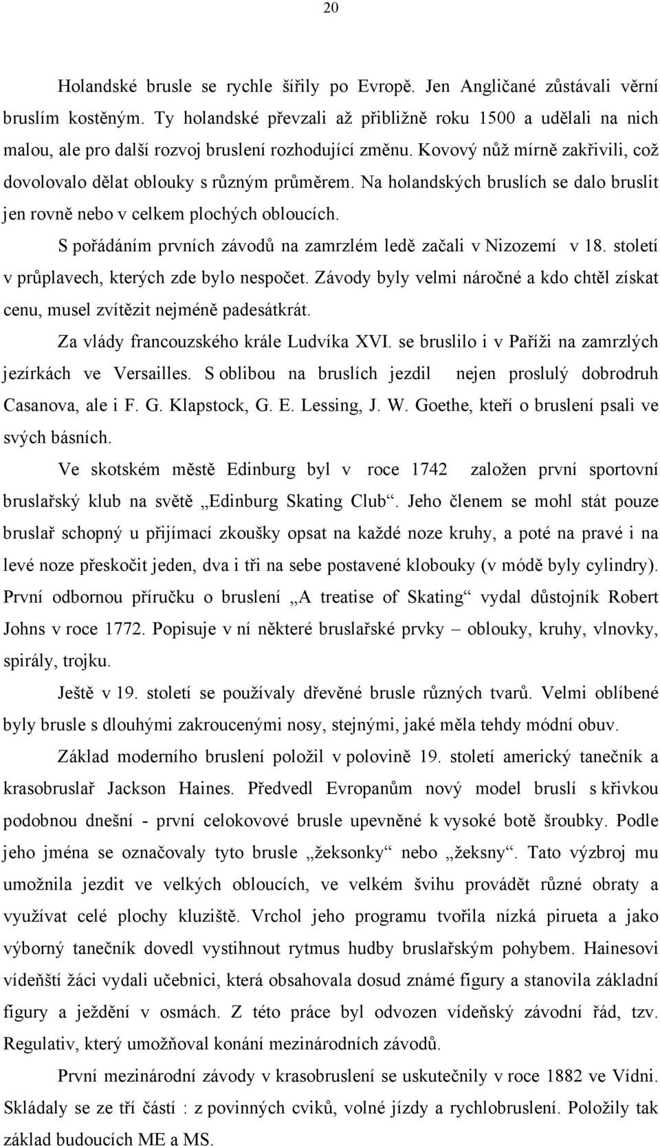 Na holandských bruslích se dalo bruslit jen rovně nebo v celkem plochých obloucích. S pořádáním prvních závodů na zamrzlém ledě začali v Nizozemí v 18. století v průplavech, kterých zde bylo nespočet.