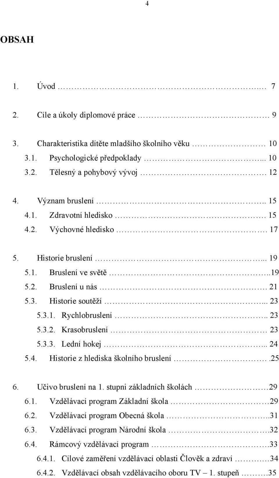 3.3. Lední hokej... 24 5.4. Historie z hlediska školního bruslení..25 6. Učivo bruslení na 1. stupni základních školách 29 6.1. Vzdělávací program Základní škola 29 6.2. Vzdělávací program Obecná škola.