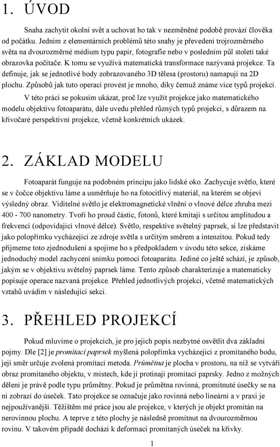 K tomu se využívá matematická transformace nazývaná projekce. Ta definuje, jak se jednotlivé body zobrazovaného 3D tělesa (prostoru) namapují na 2D plochu.