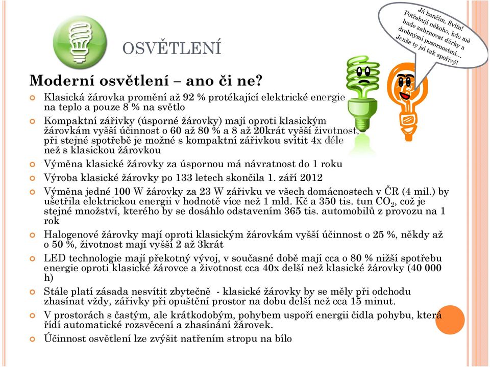 20krát vyšší životnost, při stejné spotřebě je možné s kompaktní zářivkou svítit 4x déle než s klasickou žárovkou Výměna klasické žárovky za úspornou má návratnost do 1 roku Výroba klasické žárovky