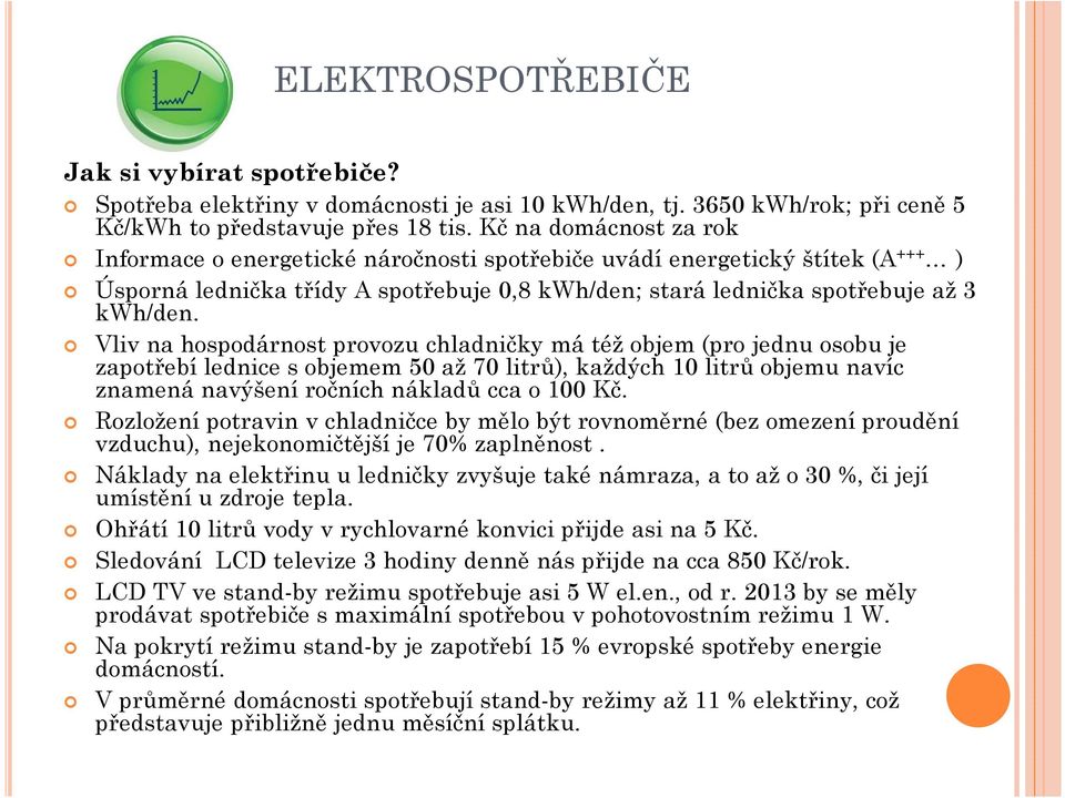 Vliv na hospodárnost provozu chladničky má též objem (pro jednu osobu je zapotřebí lednice s objemem 50 až 70 litrů), každých 10 litrů objemu navíc znamená navýšení ročních nákladů cca o 100 Kč.