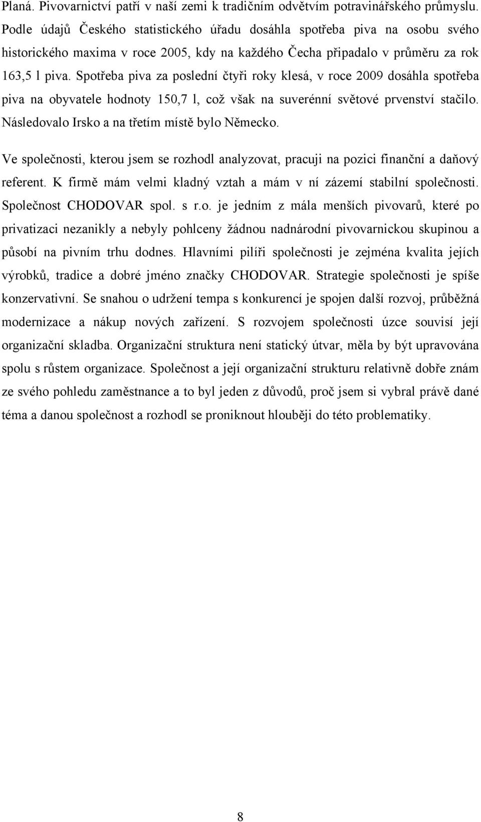 Spotřeba piva za poslední čtyři roky klesá, v roce 2009 dosáhla spotřeba piva na obyvatele hodnoty 150,7 l, coţ však na suverénní světové prvenství stačilo.