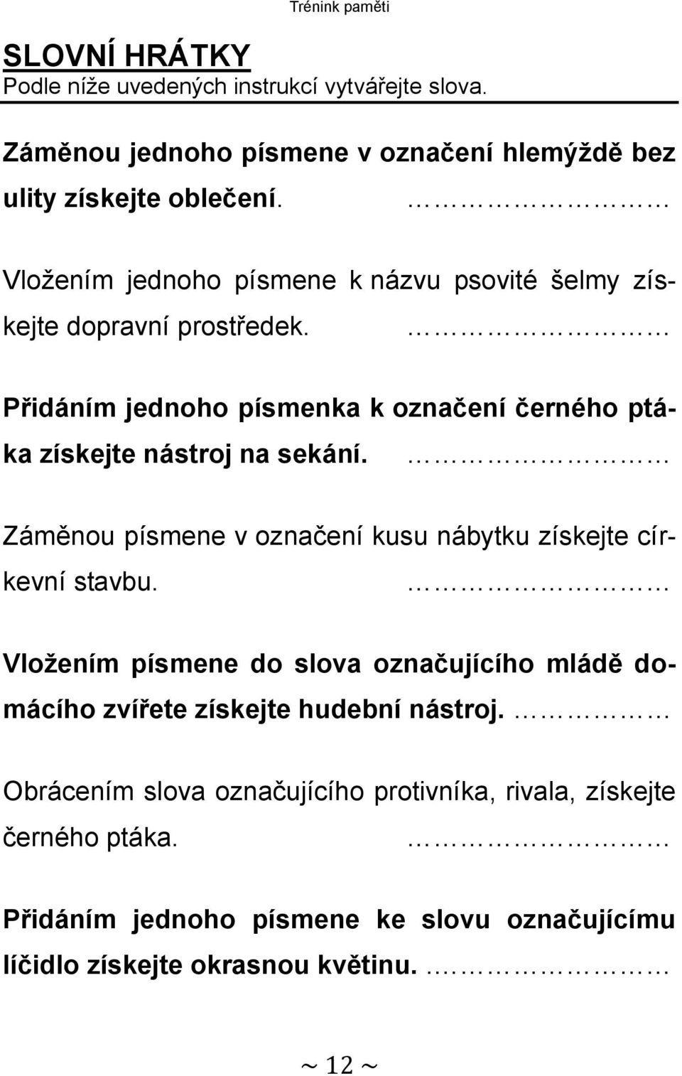 Záměnou písmene v označení kusu nábytku získejte církevní stavbu. Vložením písmene do slova označujícího mládě domácího zvířete získejte hudební nástroj.