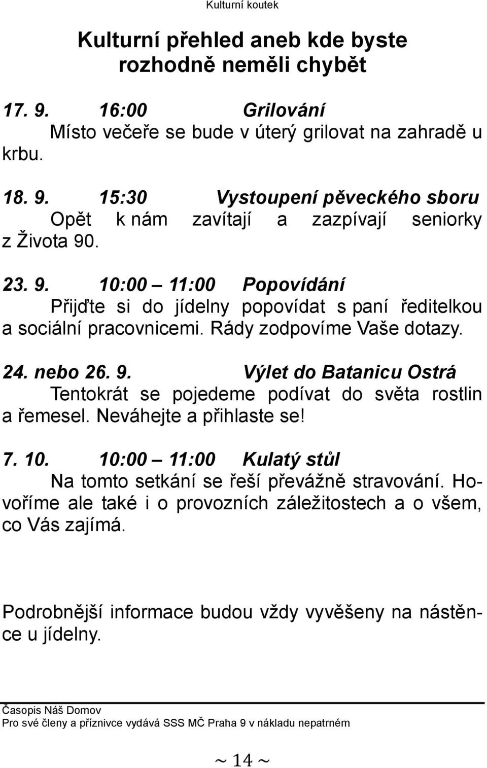 Neváhejte a přihlaste se! 7. 10. 10:00 11:00 Kulatý stůl Na tomto setkání se řeší převážně stravování. Hovoříme ale také i o provozních záležitostech a o všem, co Vás zajímá.