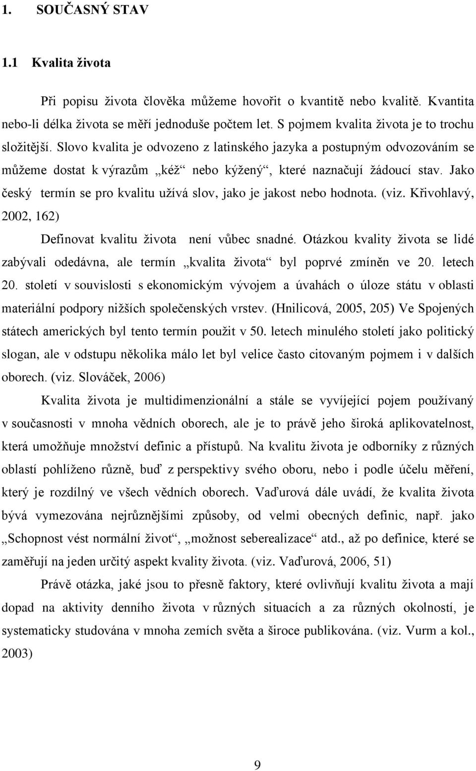 Jako český termín se pro kvalitu uţívá slov, jako je jakost nebo hodnota. (viz. Křivohlavý, 2002, 162) Definovat kvalitu ţivota není vůbec snadné.