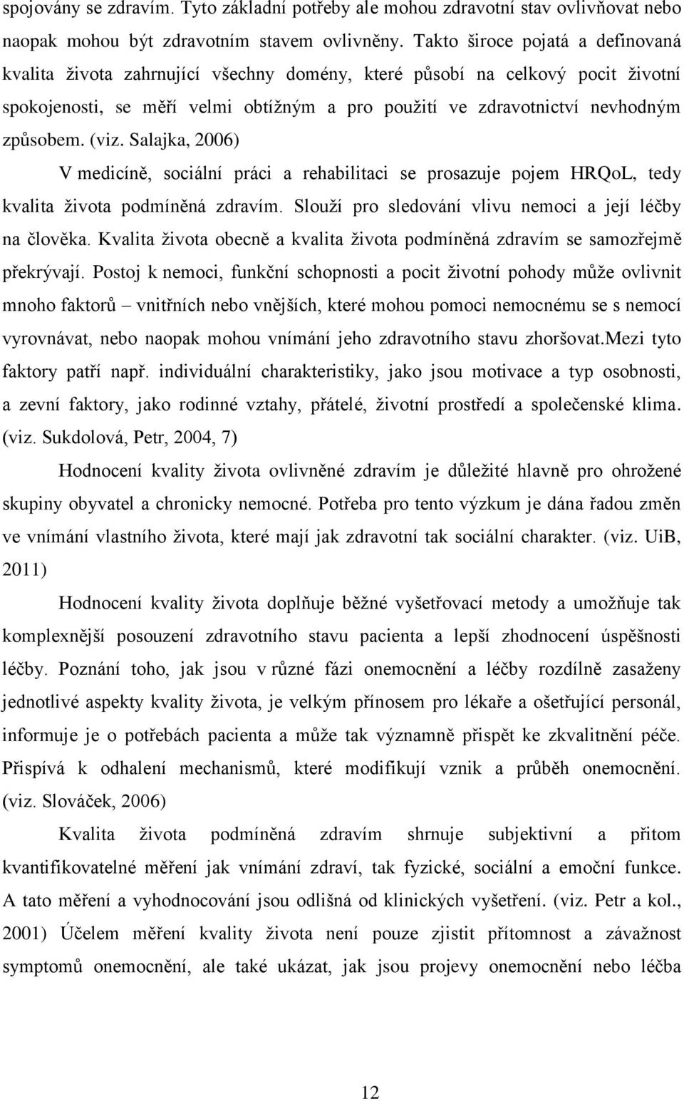 (viz. Salajka, 2006) V medicíně, sociální práci a rehabilitaci se prosazuje pojem HRQoL, tedy kvalita ţivota podmíněná zdravím. Slouţí pro sledování vlivu nemoci a její léčby na člověka.