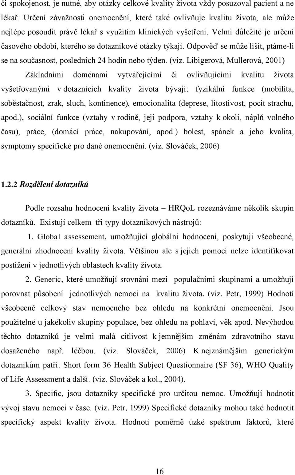 Velmi důleţité je určení časového období, kterého se dotazníkové otázky týkají. Odpověď se můţe lišit, ptáme-li se na současnost, posledních 24 hodin nebo týden. (viz.