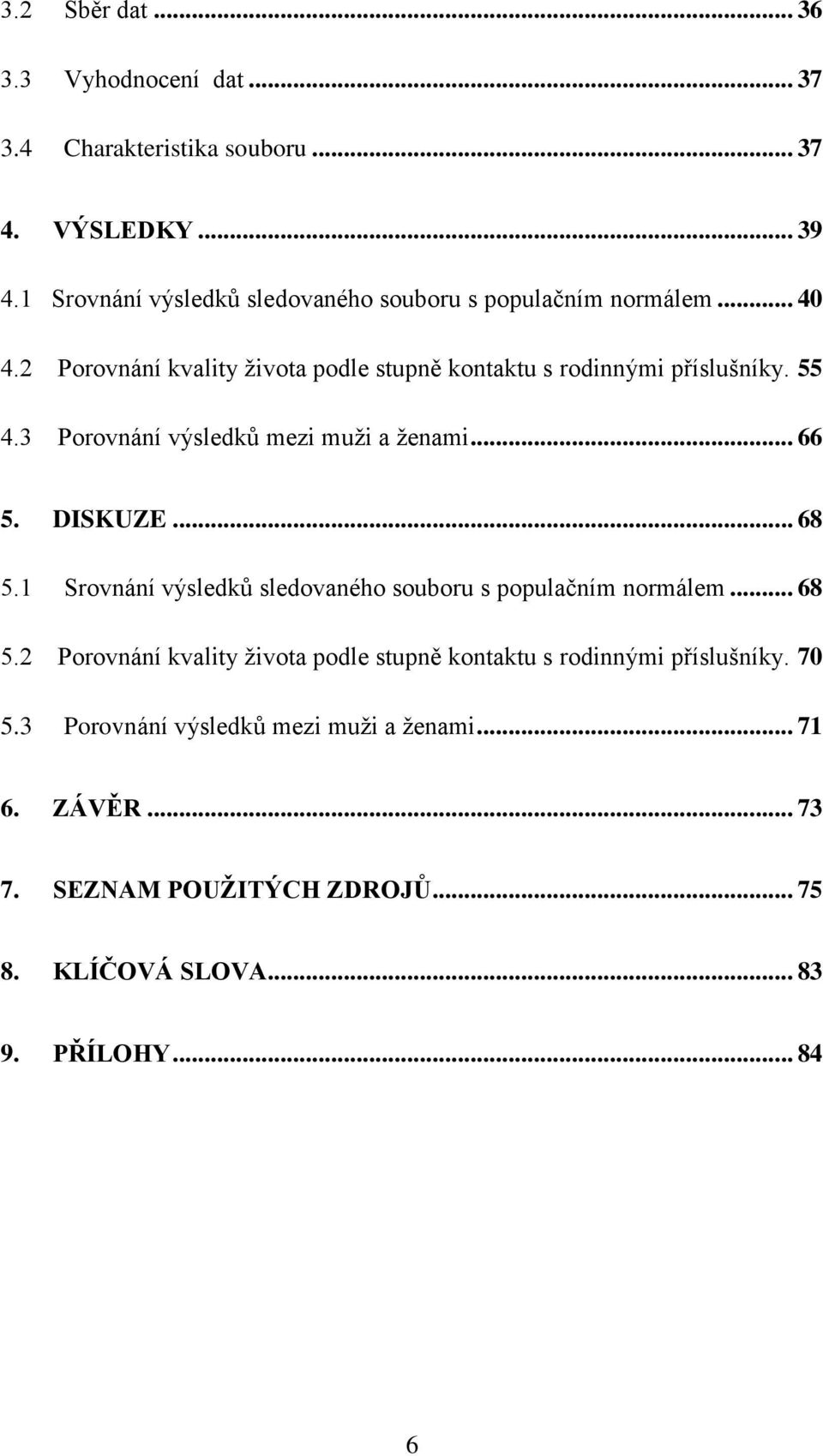 3 Porovnání výsledků mezi muţi a ţenami... 66 5. DISKUZE... 68 5.1 Srovnání výsledků sledovaného souboru s populačním normálem... 68 5.2 Porovnání kvality ţivota podle stupně kontaktu s rodinnými příslušníky.