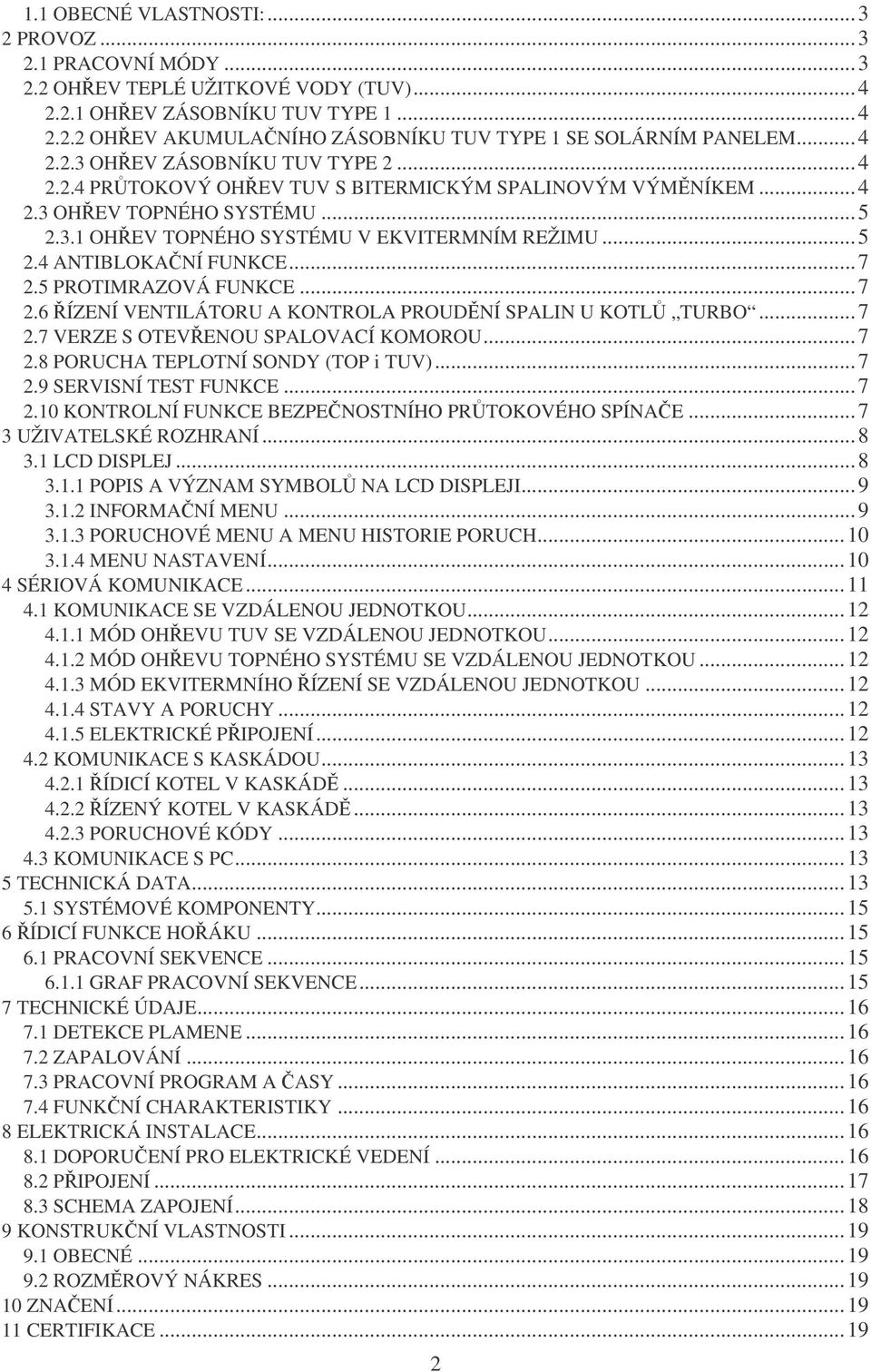 ..7 2.5 PROTIMRAZOVÁ FUNKCE...7 2.6 ŘÍZENÍ VENTILÁTORU A KONTROLA PROUDĚNÍ SPALIN U KOTLŮ TURBO...7 2.7 VERZE S OTEVŘENOU SPALOVACÍ KOMOROU...7 2.8 PORUCHA TEPLOTNÍ SONDY (TOP i TUV)...7 2.9 SERVISNÍ TEST FUNKCE.