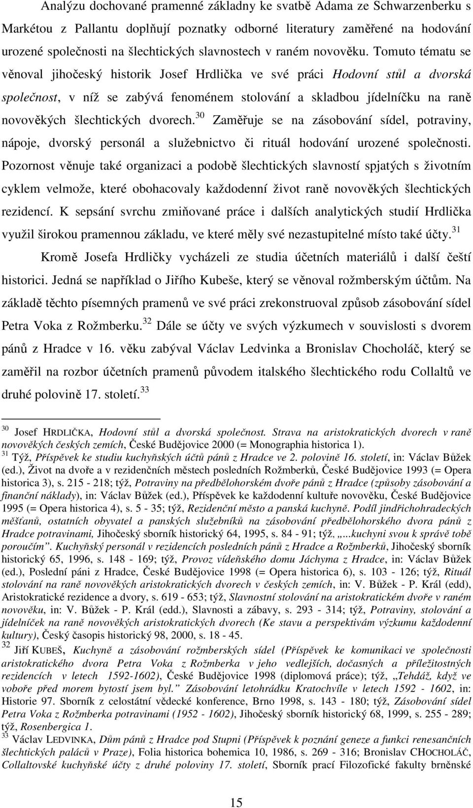 Tomuto tématu se věnoval jihočeský historik Josef Hrdlička ve své práci Hodovní stůl a dvorská společnost, v níž se zabývá fenoménem stolování a skladbou jídelníčku na raně novověkých šlechtických