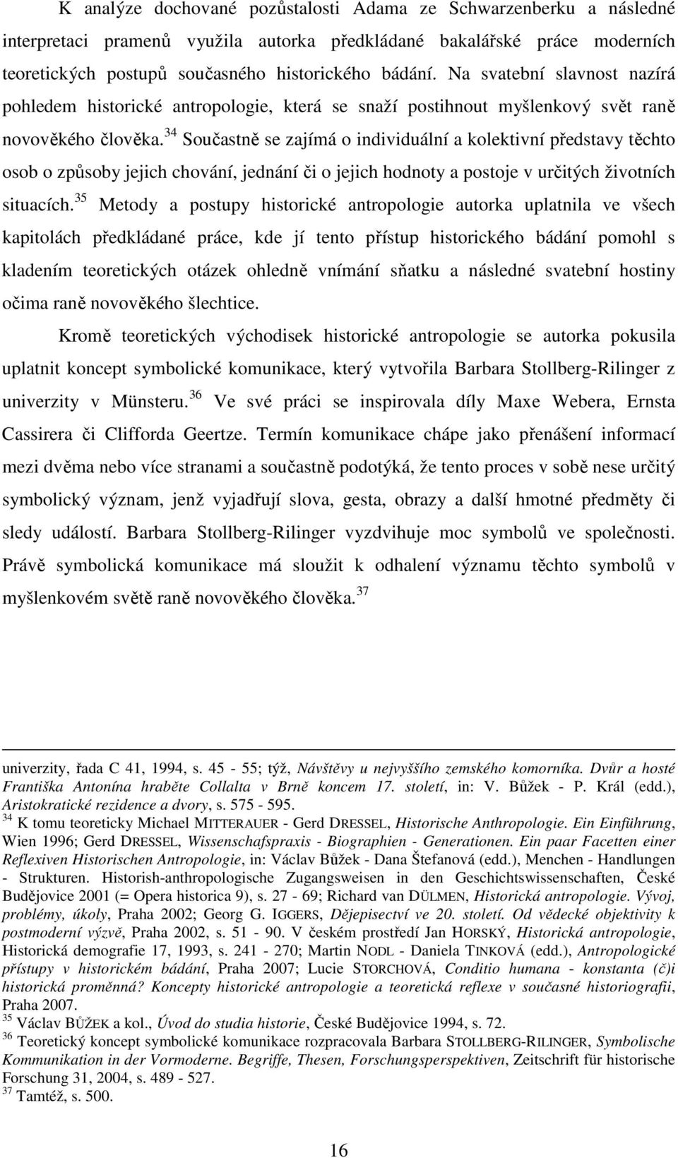 34 Součastně se zajímá o individuální a kolektivní představy těchto osob o způsoby jejich chování, jednání či o jejich hodnoty a postoje v určitých životních situacích.