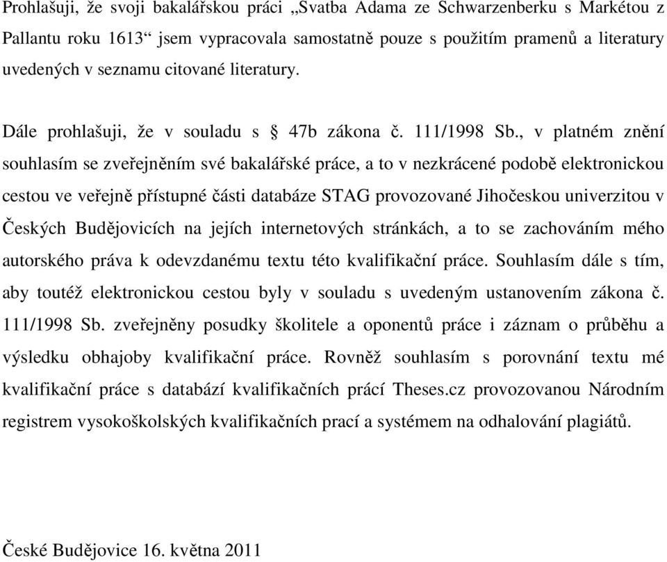 , v platném znění souhlasím se zveřejněním své bakalářské práce, a to v nezkrácené podobě elektronickou cestou ve veřejně přístupné části databáze STAG provozované Jihočeskou univerzitou v Českých