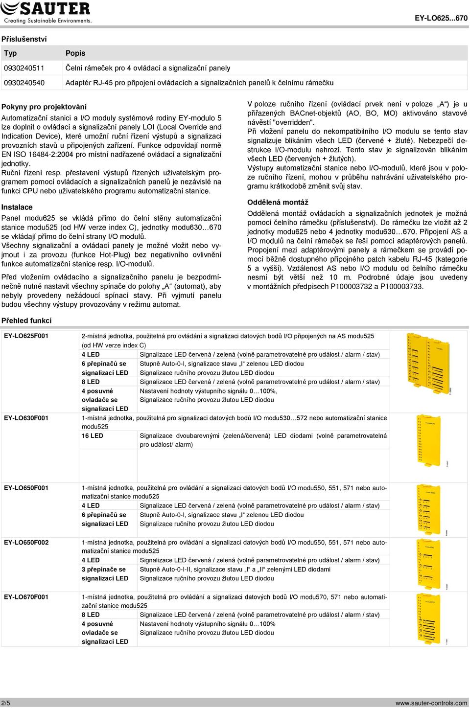 signalizaci provozních stavů u připojených zařízení. Funkce odpovídají normě EN ISO 16484-2:2004 pro místní nadřazené ovládací a signalizační jednotky. Ruční řízení resp.