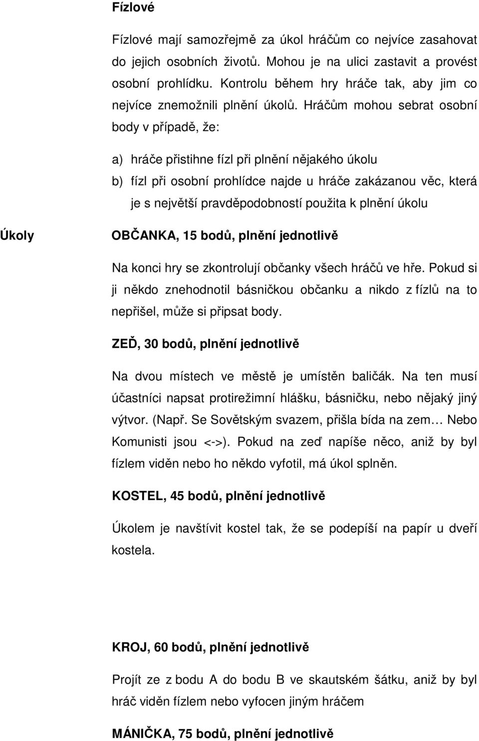 Hráčům mohou sebrat osobní body v případě, že: a) hráče přistihne fízl při plnění nějakého úkolu b) fízl při osobní prohlídce najde u hráče zakázanou věc, která je s největší pravděpodobností použita