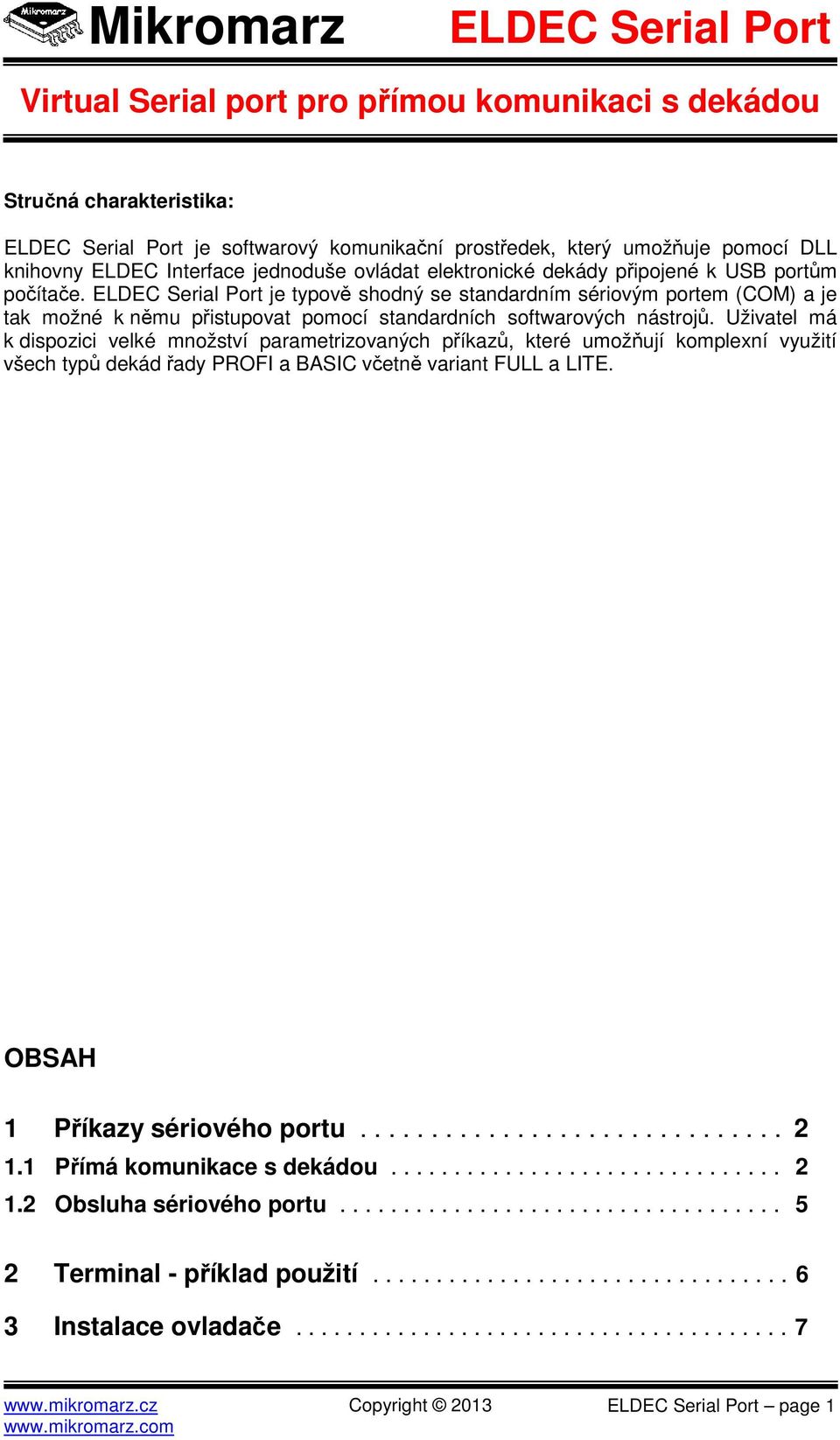 Uživatel má k dispozici velké množství parametrizovaných příkazů, které umožňují komplexní využití všech typů dekád řady PROFI a BASIC včetně variant FULL a LITE. OBSAH 1 Příkazy sériového portu.............................. 2 1.