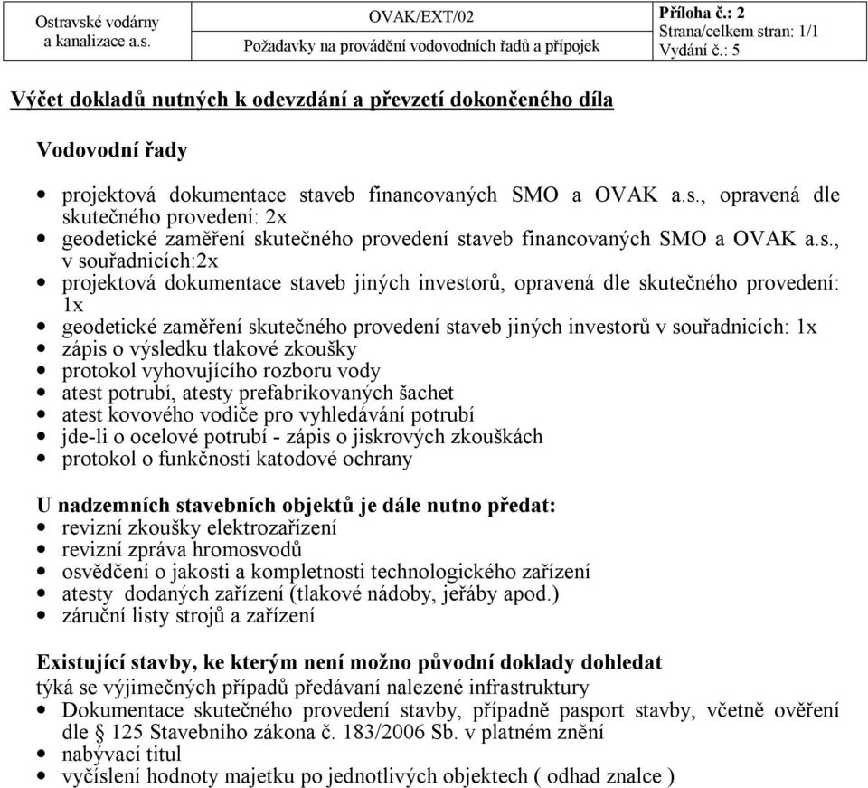 výsledku tlakové zkoušky protokol vyhovujícího rozboru vody atest potrubí, atesty prefabrikovaných šachet atest kovového vodiče pro vyhledávání potrubí jde-li o ocelové potrubí - zápis o jiskrových