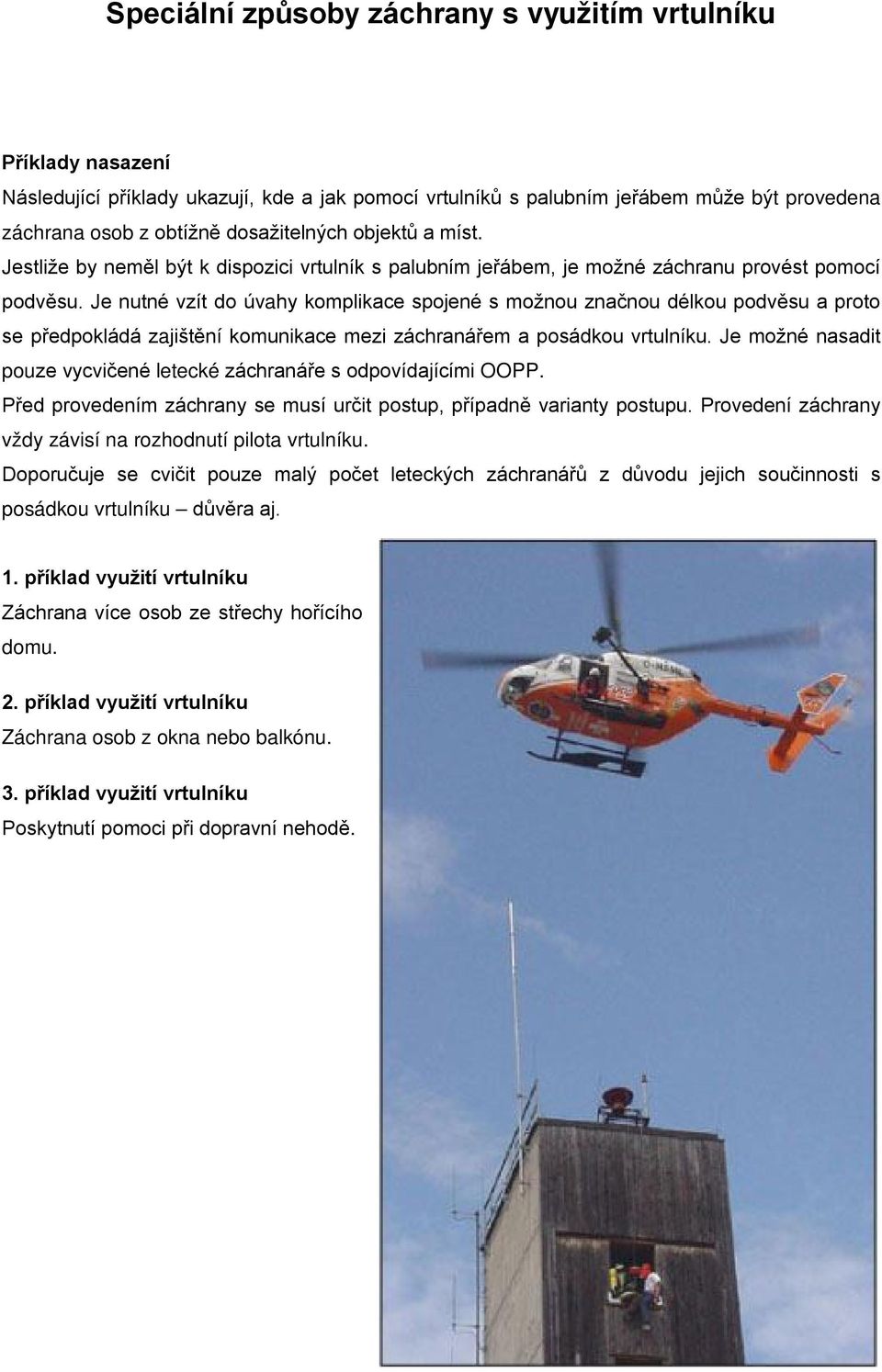 Je nutné vzít do úvahy komplikace spojené s možnou značnou délkou podvěsu a proto se předpokládá zajištění komunikace mezi záchranářem a posádkou vrtulníku.