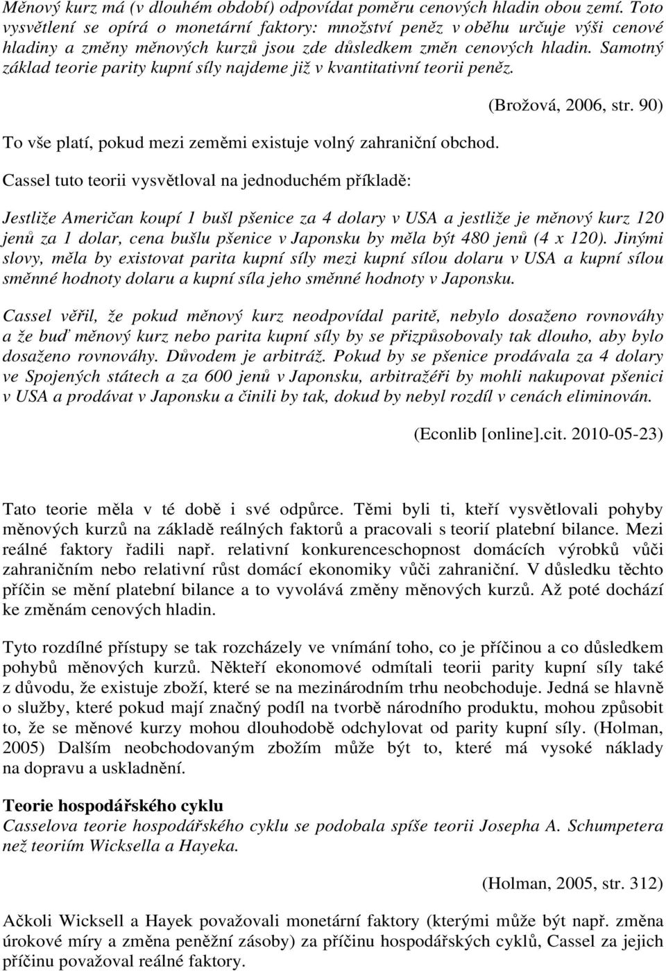 Samotný základ teorie parity kupní síly najdeme již v kvantitativní teorii peněz. To vše platí, pokud mezi zeměmi existuje volný zahraniční obchod.