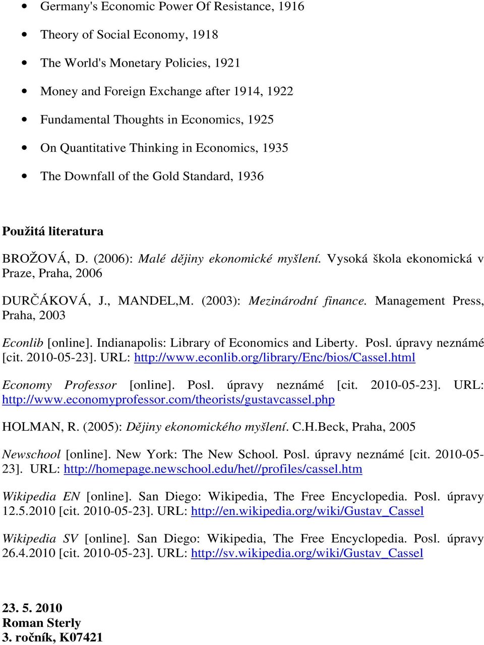 Vysoká škola ekonomická v Praze, Praha, 2006 DURČÁKOVÁ, J., MANDEL,M. (2003): Mezinárodní finance. Management Press, Praha, 2003 Econlib [online]. Indianapolis: Library of Economics and Liberty. Posl.