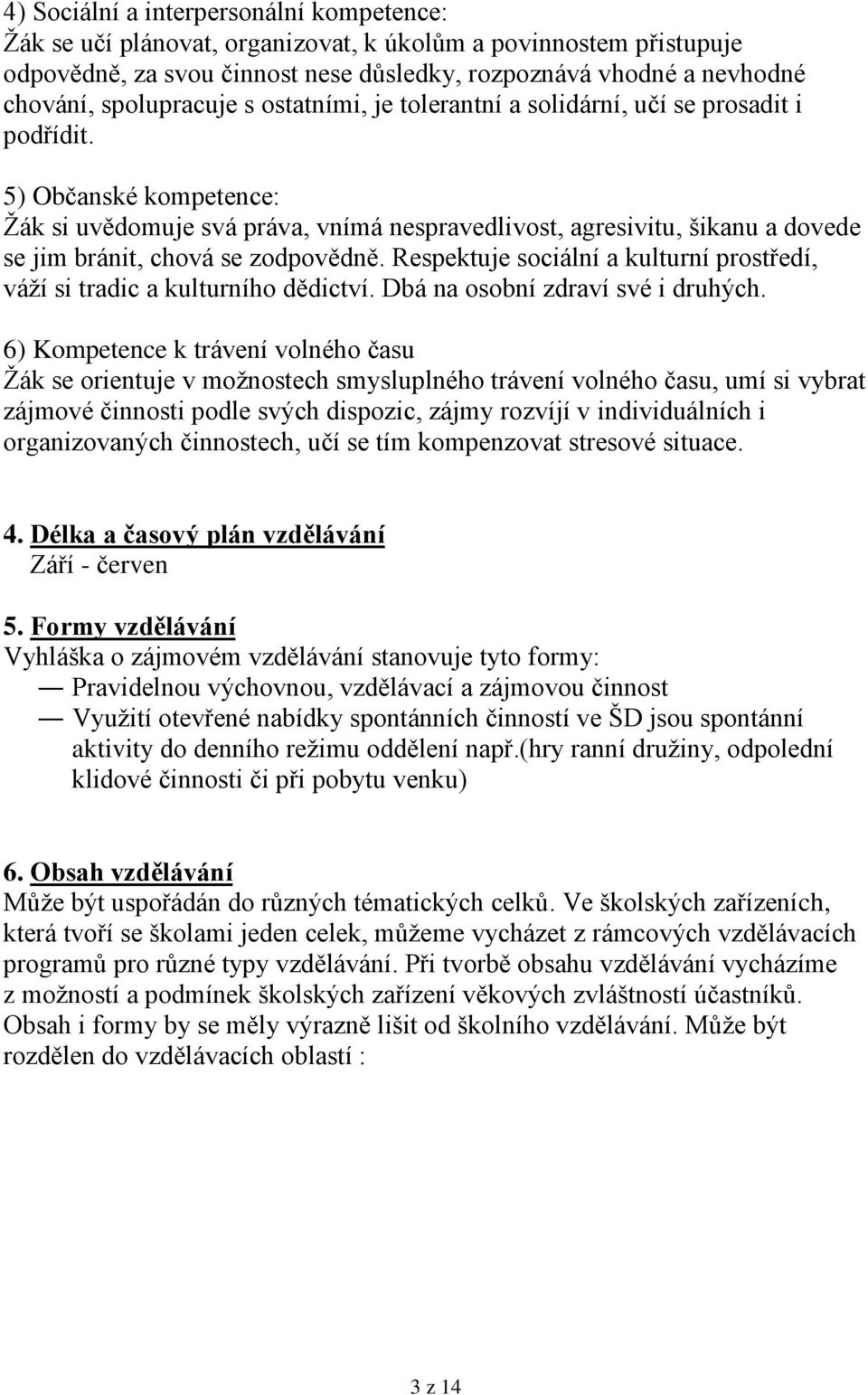 5) Občanské kompetence: Žák si uvědomuje svá práva, vnímá nespravedlivost, agresivitu, šikanu a dovede se jim bránit, chová se zodpovědně.