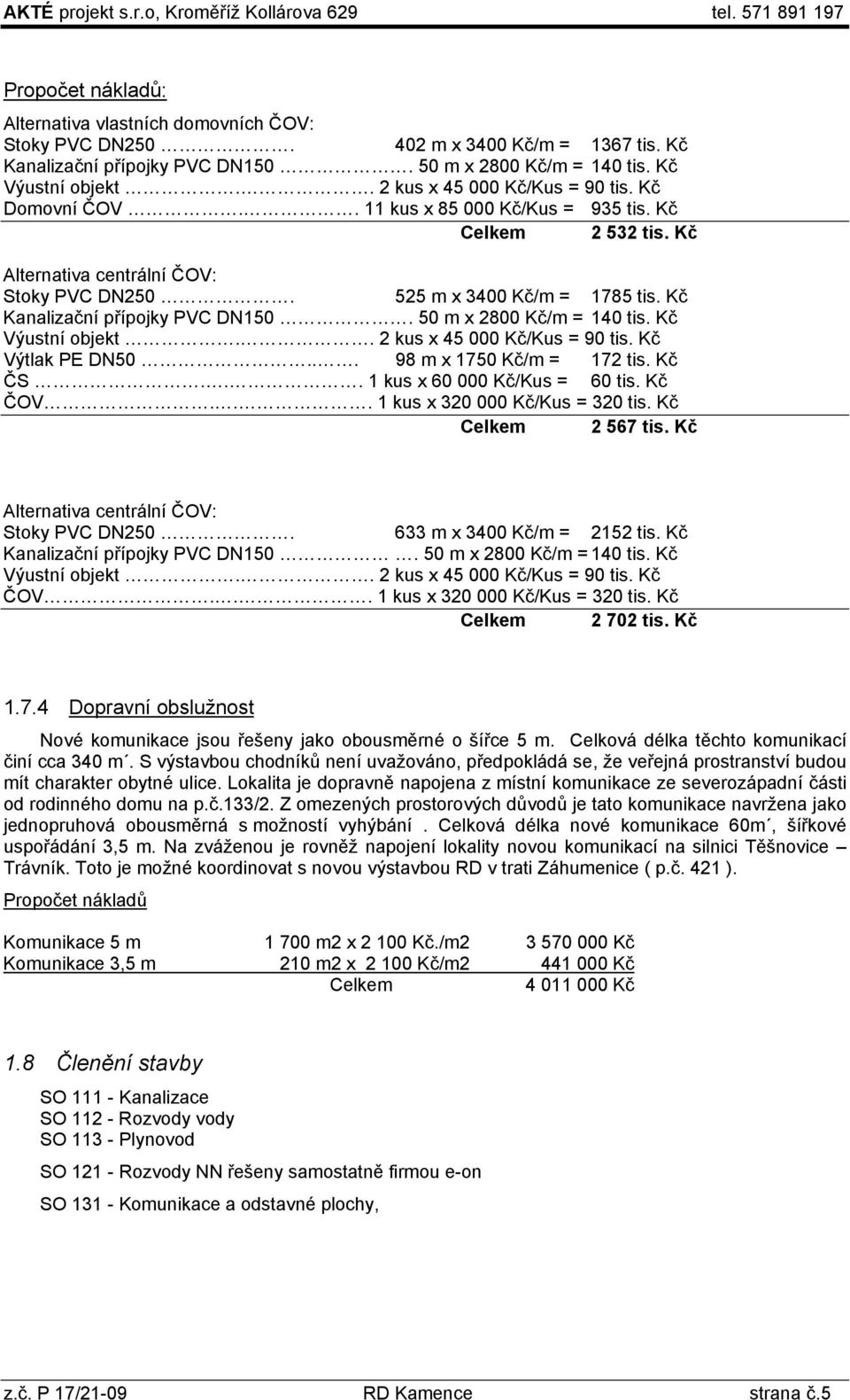 525 m x 3400 Kč/m = 1785 tis. Kč Kanalizační přípojky PVC DN150. 50 m x 2800 Kč/m = 140 tis. Kč Výustní objekt.. 2 kus x 45 000 Kč/Kus = 90 tis. Kč Výtlak PE DN50... 98 m x 1750 Kč/m = 172 tis. Kč ČS.