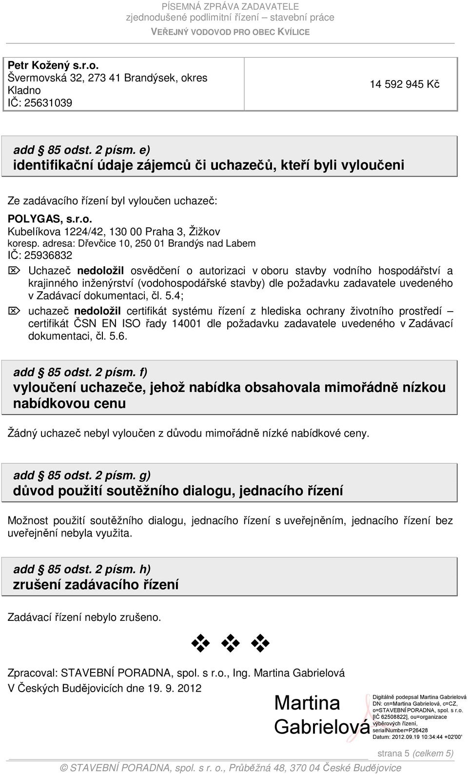 adresa: Dřevčice 10, 250 01 Brandýs nad Labem IČ: 25936832 Uchazeč nedoložil osvědčení o autorizaci v oboru stavby vodního hospodářství a krajinného inženýrství (vodohospodářské stavby) dle požadavku