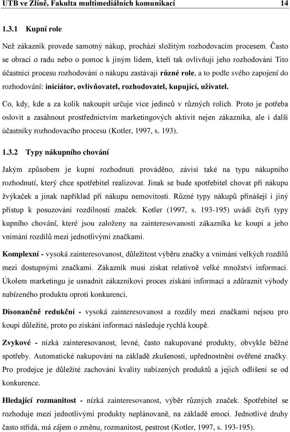 iniciátor, ovlivňovatel, rozhodovatel, kupující, uživatel. Co, kdy, kde a za kolik nakoupit určuje více jedinců v různých rolích.