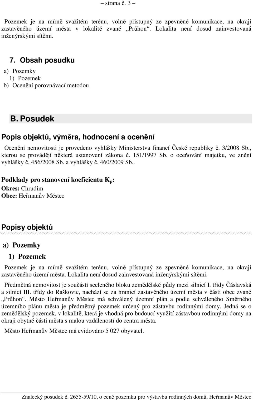 Posudek Popis objektů, výměra, hodnocení a ocenění Ocenění nemovitosti je provedeno vyhlášky Ministerstva financí České republiky č. 3/2008 Sb., kterou se provádějí některá ustanovení zákona č.